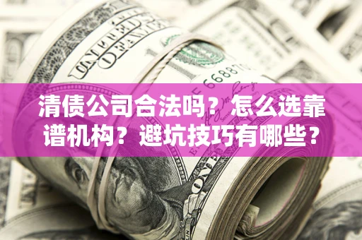 武汉清债公司合法吗？怎么选靠谱机构？避坑技巧有哪些？