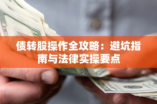 武汉债转股操作全攻略：避坑指南与法律实操要点