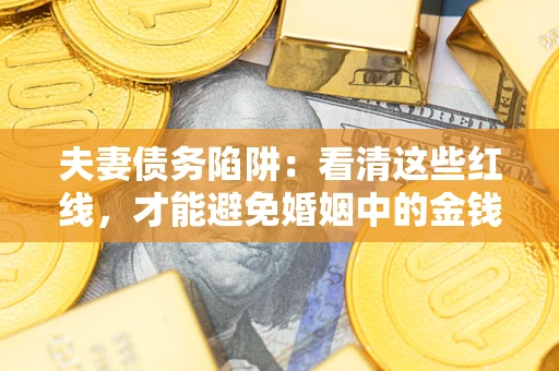 武汉夫妻债务陷阱：看清这些红线，才能避免婚姻中的金钱危机