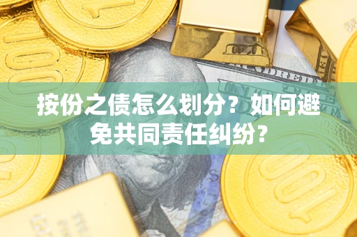 武汉按份之债怎么划分？如何避免共同责任纠纷？