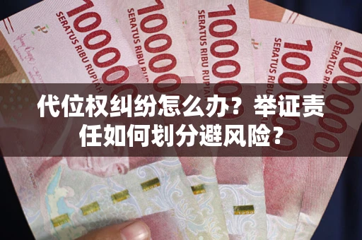 武汉代位权纠纷怎么办？举证责任如何划分避风险？