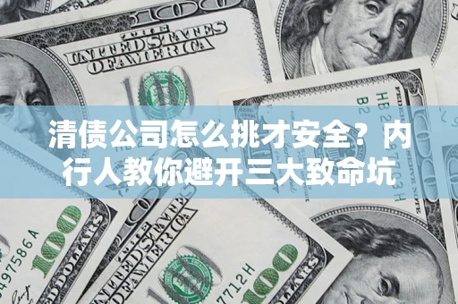 武汉清债公司怎么挑才安全?内行人教你避开三大致命坑 武汉清债公司怎么挑才安全?内行人教你避开三大致命坑