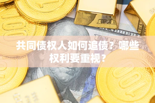 武汉共同债权人如何追债？哪些权利要重视？