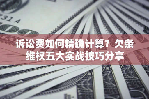 武汉诉讼费如何精确计算？欠条维权五大实战技巧分享