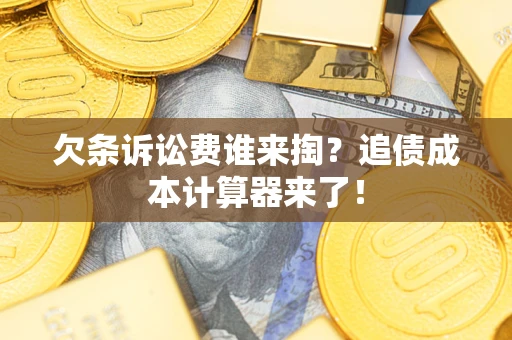 武汉欠条诉讼费谁来掏？追债成本计算器来了！
