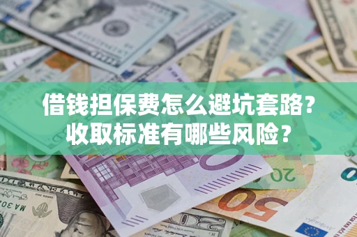 武汉借钱担保费怎么避坑套路？收取标准有哪些风险？