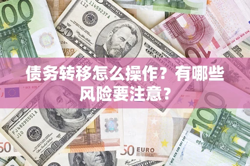 武汉债务转移怎么操作？有哪些风险要注意？