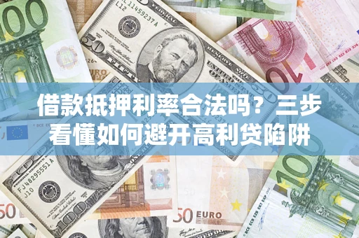 武汉借款抵押利率合法吗？三步看懂如何避开高利贷陷阱