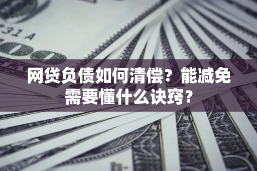 武汉网贷负债如何清偿？能减免需要懂什么诀窍？