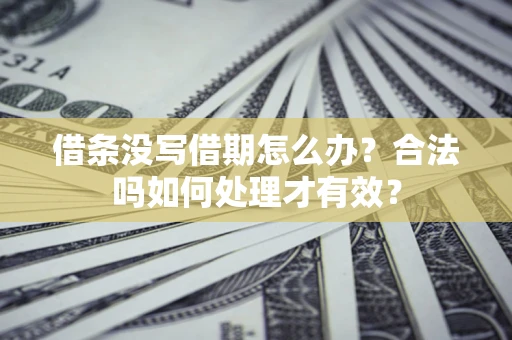武汉借条没写借期怎么办？合法吗如何处理才有效？