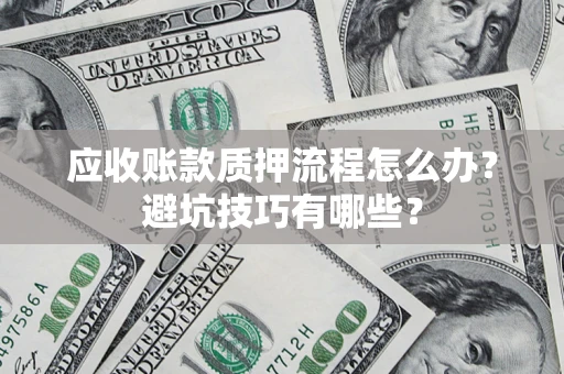 武汉应收账款质押流程怎么办？避坑技巧有哪些？