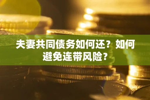 武汉夫妻共同债务如何还？如何避免连带风险？