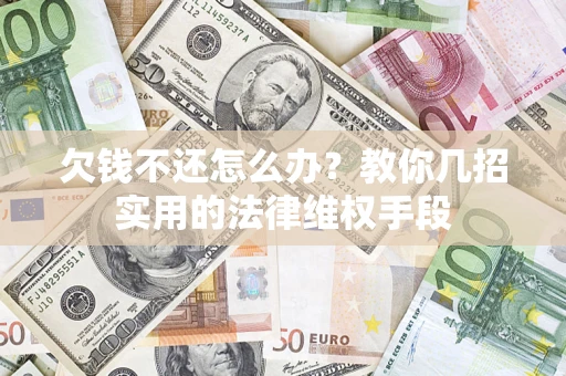 武汉欠钱不还怎么办？教你几招实用的法律维权手段