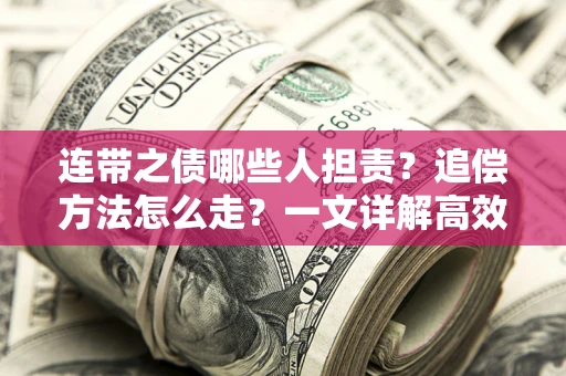 武汉连带之债哪些人担责？追偿方法怎么走？一文详解高效维权流程