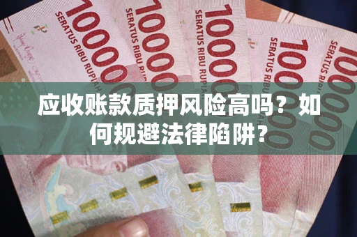 武汉应收账款质押风险高吗？如何规避法律陷阱？