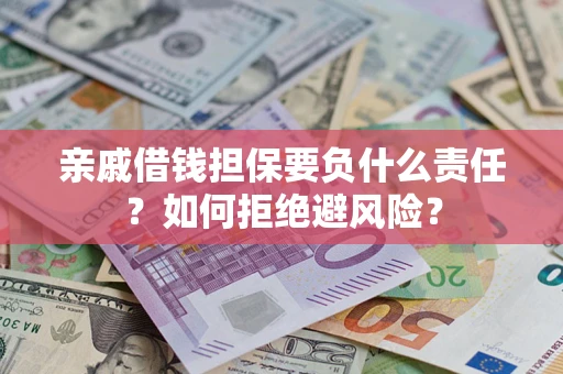 武汉亲戚借钱担保要负什么责任？如何拒绝避风险？