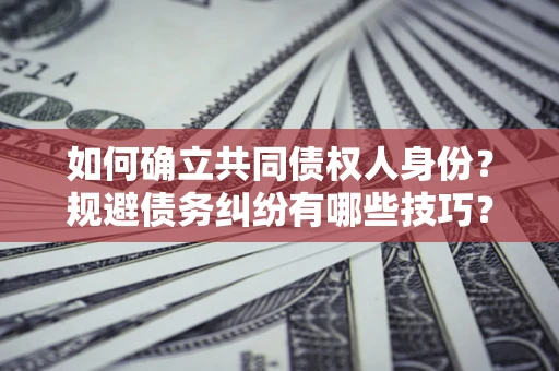 武汉如何确立共同债权人身份？规避债务纠纷有哪些技巧？