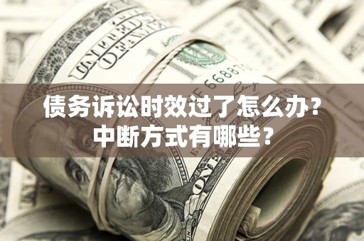 武汉债务诉讼时效过了怎么办？中断方式有哪些？