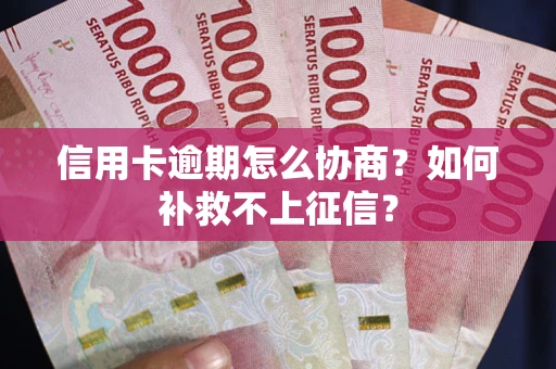 武汉信用卡逾期怎么协商？如何补救不上征信？