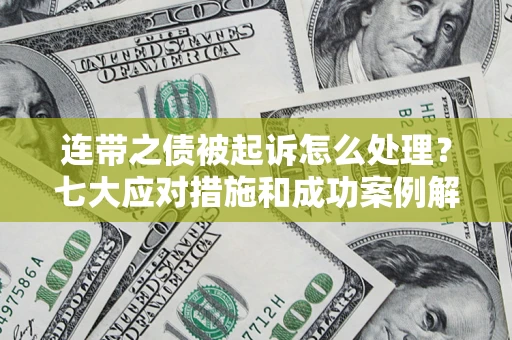 武汉连带之债被起诉怎么处理？七大应对措施和成功案例解析
