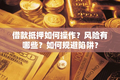 武汉借款抵押如何操作?风险有哪些?如何规避陷阱? 武汉借款抵押如何操作?风险有哪些?如何规避陷阱?