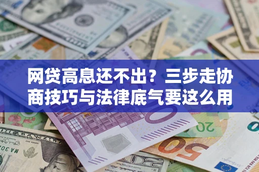 武汉网贷高息还不出？三步走协商技巧与法律底气要这么用