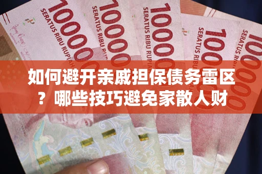 武汉如何避开亲戚担保债务雷区？哪些技巧避免家散人财