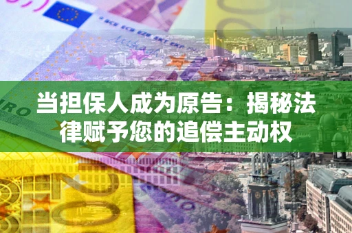 武汉当担保人成为原告:揭秘法律赋予您的追偿主动权 武汉当担保人成为原告:揭秘法律赋予您的追偿主动权