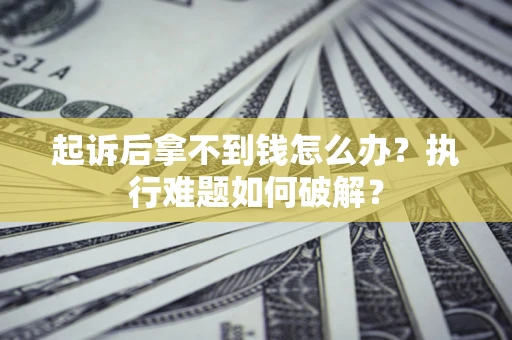 武汉起诉后拿不到钱怎么办?执行难题如何破解? 武汉起诉后拿不到钱怎么办?执行难题如何破解?
