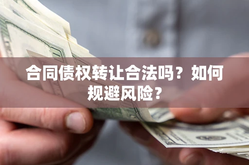 武汉合同债权转让合法吗?如何规避风险? 武汉合同债权转让合法吗?如何规避风险?