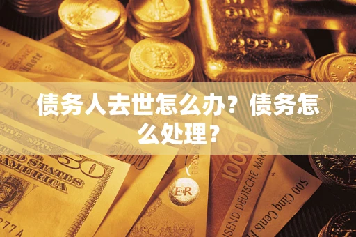 武汉债务人去世怎么办？债务怎么处理？