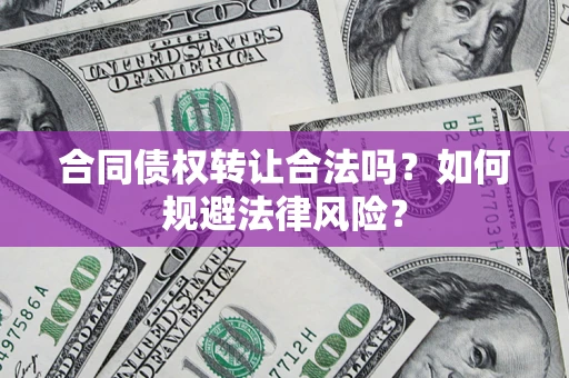 武汉合同债权转让合法吗？如何规避法律风险？