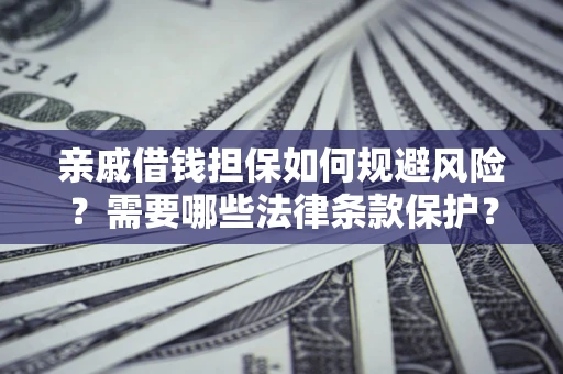 武汉亲戚借钱担保如何规避风险？需要哪些法律条款保护？