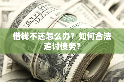 武汉借钱不还怎么办？如何合法追讨债务？