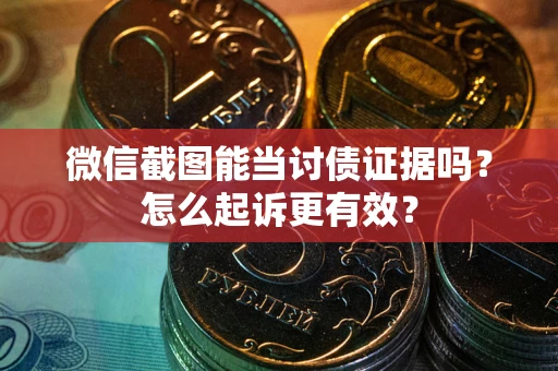 武汉微信截图能当讨债证据吗？怎么起诉更有效？