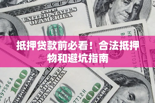 武汉抵押贷款前必看！合法抵押物和避坑指南