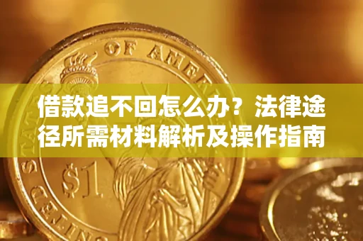 武汉借款追不回怎么办?法律途径所需材料解析及操作指南 武汉借款追不回怎么办?法律途径所需材料解析及操作指南