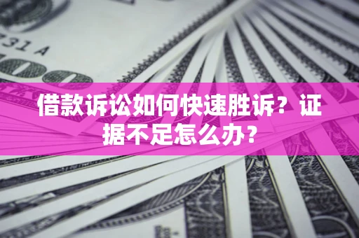 武汉借款诉讼如何快速胜诉？证据不足怎么办？