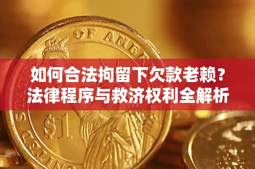 武汉如何合法拘留下欠款老赖？法律程序与救济权利全解析