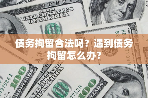 武汉债务拘留合法吗？遇到债务拘留怎么办？