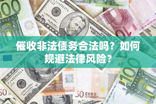 武汉催收非法债务合法吗？如何规避法律风险？