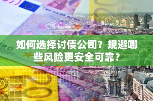 武汉如何选择讨债公司？规避哪些风险更安全可靠？