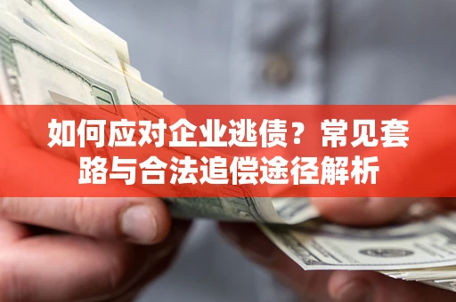 武汉如何应对企业逃债？常见套路与合法追偿途径解析