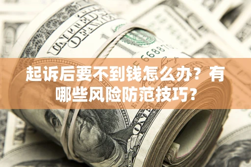 武汉起诉后要不到钱怎么办？有哪些风险防范技巧？