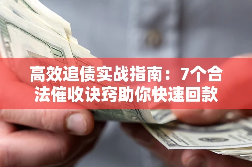 武汉高效追债实战指南：7个合法催收诀窍助你快速回款