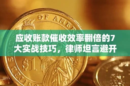 武汉应收账款催收效率翻倍的7大实战技巧，律师坦言避开这些法律雷区最关键
