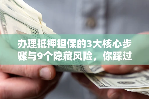 武汉办理抵押担保的3大核心步骤与9个隐藏风险，你踩过哪个坑？
