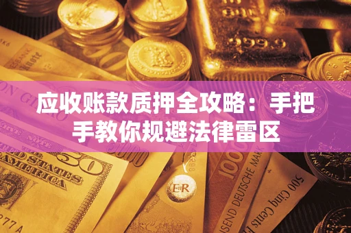 武汉应收账款质押全攻略：手把手教你规避法律雷区