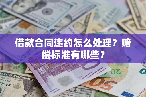 武汉借款合同违约怎么处理？赔偿标准有哪些？