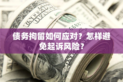 武汉债务拘留如何应对？怎样避免起诉风险？